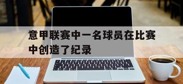 意甲联赛中一名球员在比赛中创造了纪录的简单介绍