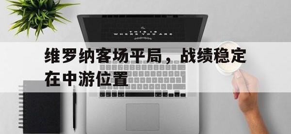 维罗纳客场平局，战绩稳定在中游位置的简单介绍