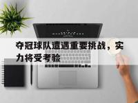 夺冠球队遭遇重要挑战，实力将受考验的简单介绍