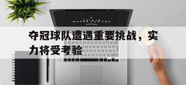 夺冠球队遭遇重要挑战，实力将受考验的简单介绍