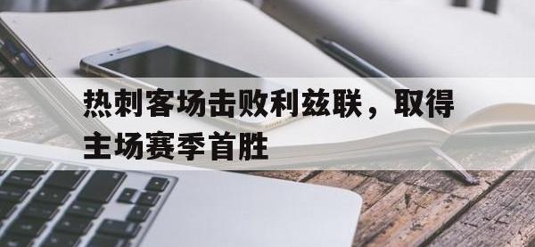 关于热刺客场击败利兹联，取得主场赛季首胜的信息