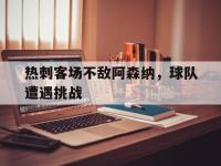热刺客场不敌阿森纳，球队遭遇挑战的简单介绍