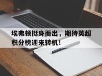 包含埃弗顿挺身而出，期待英超积分榜迎来转机！的词条