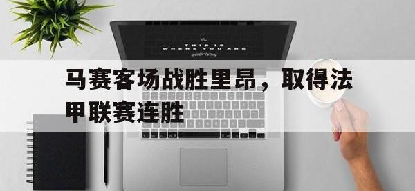 马赛客场战胜里昂，取得法甲联赛连胜