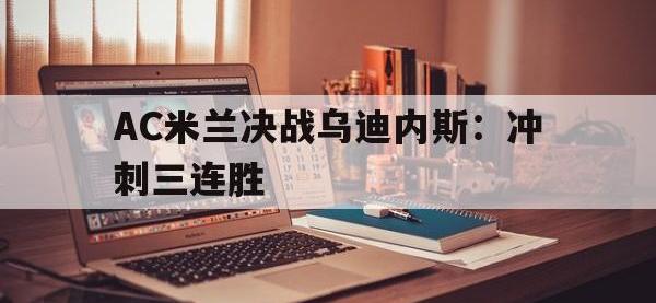 AC米兰决战乌迪内斯：冲刺三连胜的简单介绍