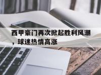 西甲豪门再次掀起胜利风潮，球迷热情高涨